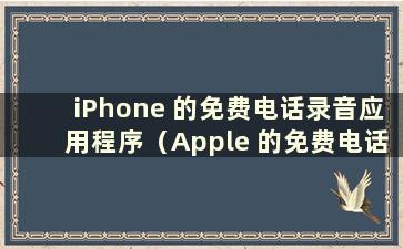 iPhone 的免费电话录音应用程序（Apple 的免费电话录音软件）